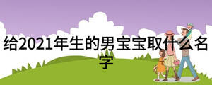 給2021年生的男寶寶取什么名字
