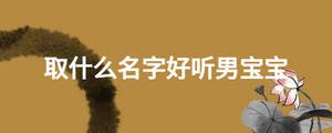 取什么名字好聽男寶寶