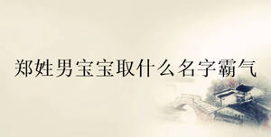 鄭姓男寶寶取什么名字霸氣