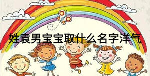 姓袁男寶寶取什么名字洋氣