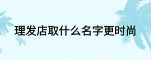 理發店取什么名字更時尚