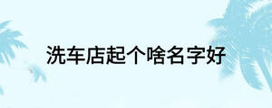 洗車店起個啥名字好