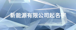 新能源有限公司起名字