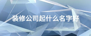 裝修公司起什么名字好