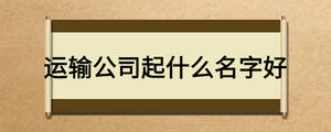 運(yùn)輸公司起什么名字好