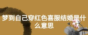 夢到自己穿紅色喜服結(jié)婚是什么意思