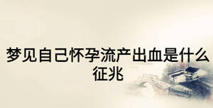 夢(mèng)見(jiàn)自己懷孕流產(chǎn)出血是什么征兆