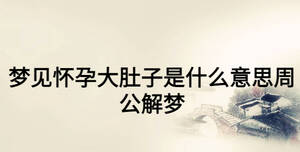 夢見懷孕大肚子是什么意思周公解夢