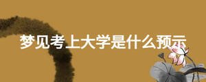 夢(mèng)見(jiàn)考上大學(xué)是什么預(yù)示