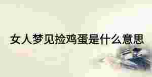 女人夢(mèng)見(jiàn)撿雞蛋是什么意思