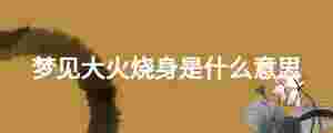 夢見大火燒身是什么意思