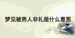 夢見被男人非禮是什么意思