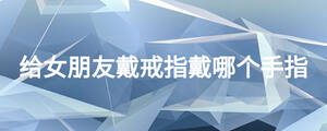 給女朋友戴戒指戴哪個手指