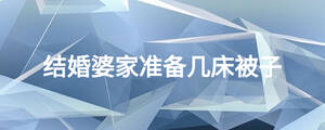 結(jié)婚婆家準(zhǔn)備幾床被子