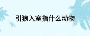 引狼入室指什么動(dòng)物