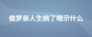 做夢親人生病了暗示什么