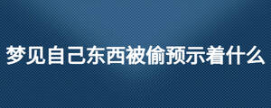 夢(mèng)見(jiàn)自己東西被偷預(yù)示著什么
