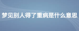 夢見別人得了重病是什么意思