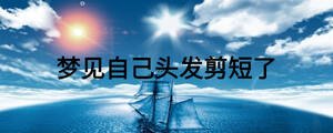 夢(mèng)見(jiàn)自己頭發(fā)剪短了