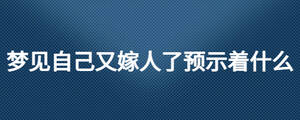 夢見自己又嫁人了預示著什么