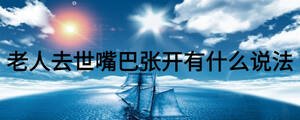 老人去世嘴巴張開有什么說法