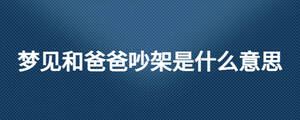 夢見和爸爸吵架是什么意思