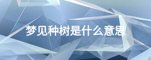 夢見種樹是什么意思