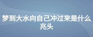 夢到大水向自己沖過來是什么兆頭