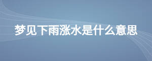 夢見下雨漲水是什么意思