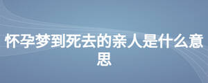 懷孕夢到死去的親人是什么意思