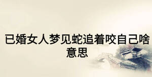 已婚女人夢見蛇追著咬自己啥意思