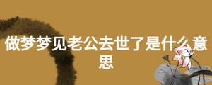 做夢夢見老公去世了是什么意思