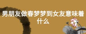 男朋友做春夢夢到女友意味著什么