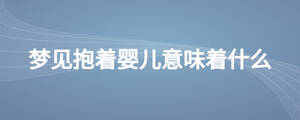 夢見抱著嬰兒意味著什么