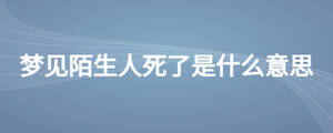 夢見陌生人死了是什么意思