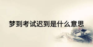 夢(mèng)到考試遲到是什么意思