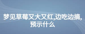 夢(mèng)見草莓又大又紅,邊吃邊摘,預(yù)示什么
