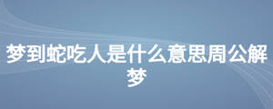 夢到蛇吃人是什么意思周公解夢