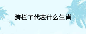 跨欄了代表什么生肖