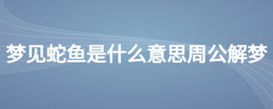 夢見蛇魚是什么意思周公解夢
