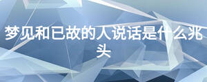 夢見和已故的人說話是什么兆頭