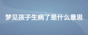 夢(mèng)見孩子生病了是什么意思