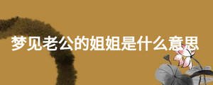 夢見老公的姐姐是什么意思