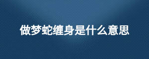 做夢蛇纏身是什么意思