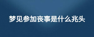 夢見參加喪事是什么兆頭