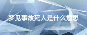 夢(mèng)見(jiàn)事故死人是什么意思