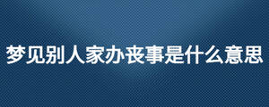 夢(mèng)見別人家辦喪事是什么意思