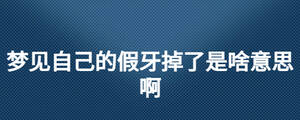 夢(mèng)見(jiàn)自己的假牙掉了是啥意思啊