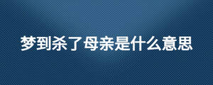 夢到殺了母親是什么意思