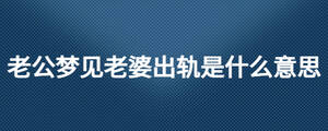 老公夢見老婆出軌是什么意思